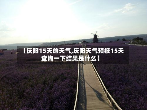 【庆阳15天的天气,庆阳天气预报15天查询一下结果是什么】-第3张图片