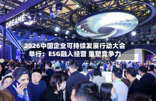 2026中国企业可持续发展行动大会举行:ESG融入经营 重塑竞争力-第3张图片