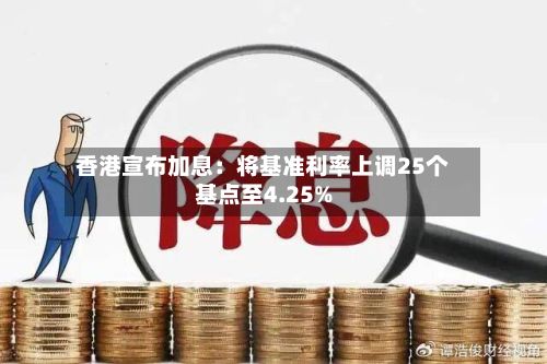 香港宣布加息：将基准利率上调25个基点至4.25%