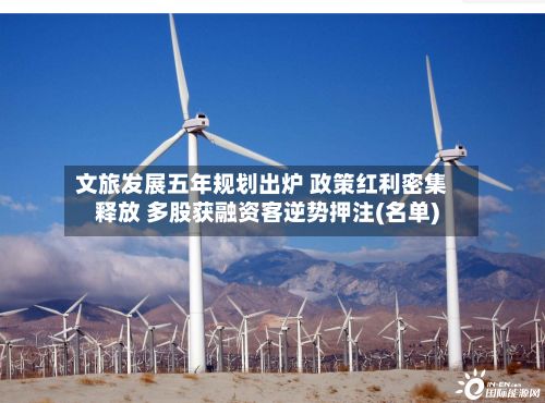 文旅发展五年规划出炉 政策红利密集释放 多股获融资客逆势押注(名单)-第1张图片