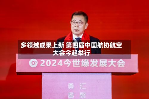 多领域成果上新 第四届中国航协航空大会今起举行