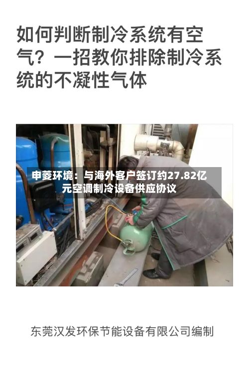 申菱环境:与海外客户签订约27.82亿元空调制冷设备供应协议-第2张图片
