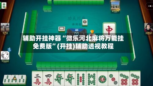 辅助开挂神器“微乐河北麻将万能挂免费版”(开挂)辅助透视教程