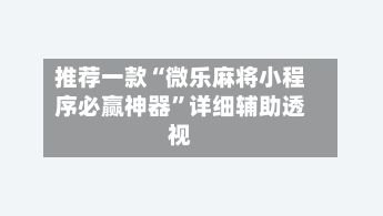 推荐一款“微乐麻将小程序必赢神器”详细辅助透视
