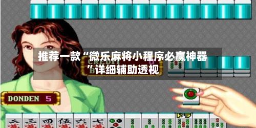 推荐一款“微乐麻将小程序必赢神器	”详细辅助透视-第2张图片