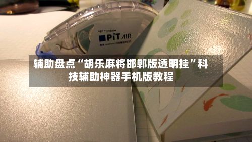 辅助盘点“胡乐麻将邯郸版透明挂”科技辅助神器手机版教程