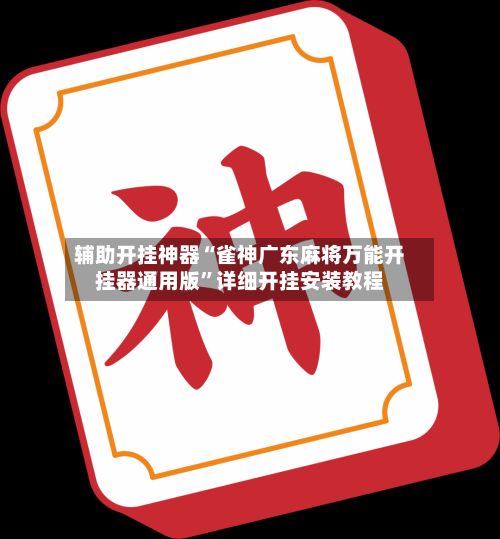 辅助开挂神器“雀神广东麻将万能开挂器通用版”详细开挂安装教程-第2张图片