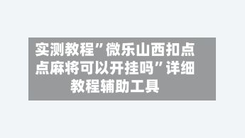 实测教程	”微乐山西扣点点麻将可以开挂吗”详细教程辅助工具-第2张图片