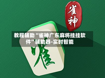 教程辅助“雀神广东麻将挂挂软件”辅助器-实时智能