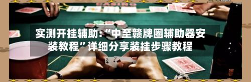 实测开挂辅助:“中至赣牌圈辅助器安装教程”详细分享装挂步骤教程-第2张图片