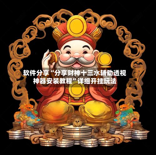 软件分享“分享财神十三水辅助透视神器安装教程	”详细开挂玩法-第2张图片