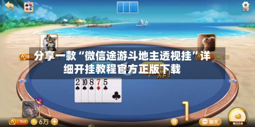 分享一款“微信途游斗地主透视挂	”详细开挂教程官方正版下载-第2张图片