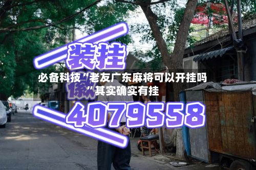 必备科技“老友广东麻将可以开挂吗”其实确实有挂-第2张图片