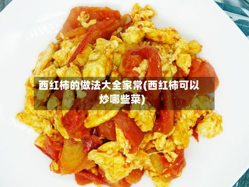西红柿的做法大全家常(西红柿可以炒哪些菜)-第3张图片