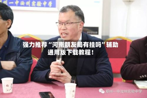 强力推荐“河南朋友局有挂吗”辅助通用版下载教程！