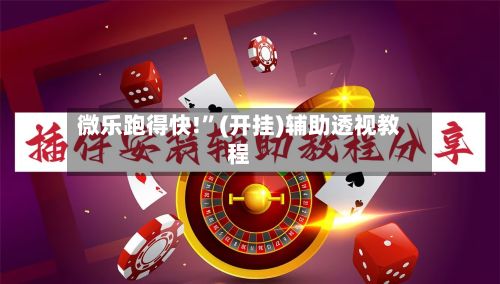 微乐跑得快!”(开挂)辅助透视教程-第3张图片
