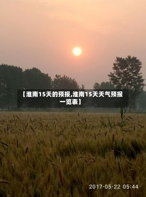 【淮南15天的预报,淮南15天天气预报一览表】