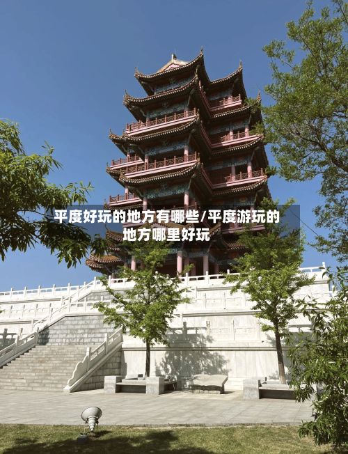 平度好玩的地方有哪些/平度游玩的地方哪里好玩