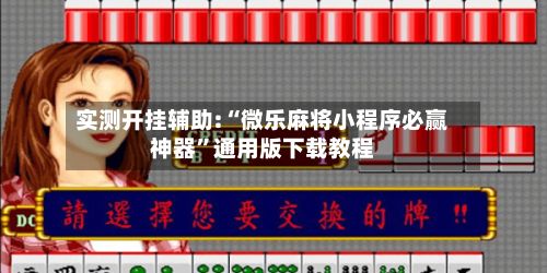 实测开挂辅助:“微乐麻将小程序必赢神器”通用版下载教程-第2张图片