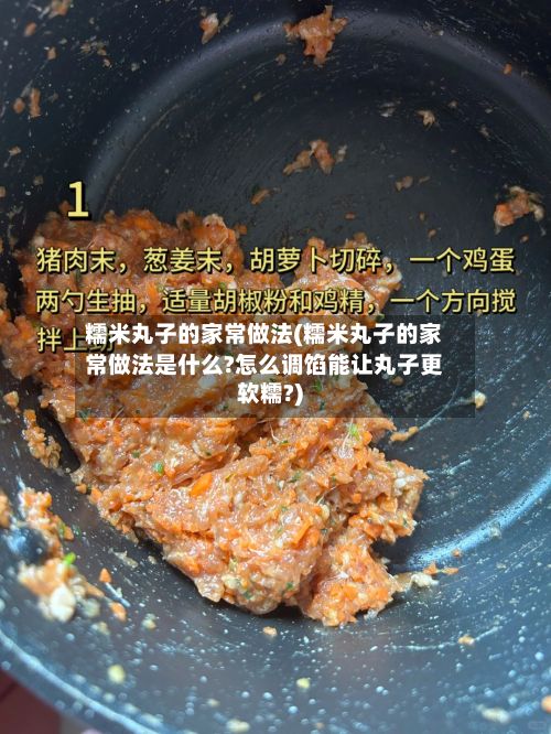 糯米丸子的家常做法(糯米丸子的家常做法是什么?怎么调馅能让丸子更软糯?)