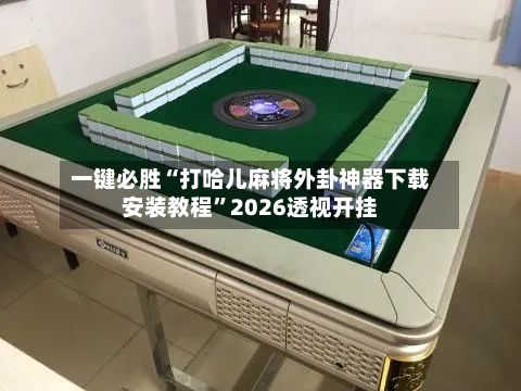 一键必胜“打哈儿麻将外卦神器下载安装教程”2026透视开挂-第2张图片