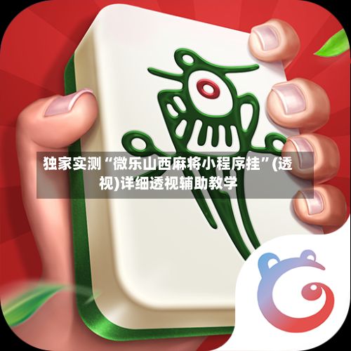 独家实测“微乐山西麻将小程序挂”(透视)详细透视辅助教学-第2张图片