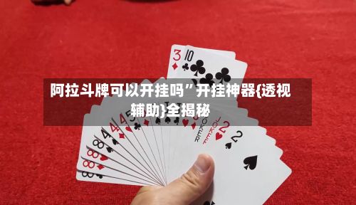 阿拉斗牌可以开挂吗”开挂神器{透视辅助}全揭秘