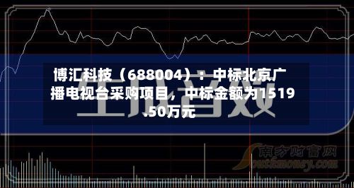 博汇科技（688004）：中标北京广播电视台采购项目，中标金额为1519.50万元-第3张图片