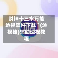 财神十三水万能透视软件下载”(透视挂)辅助透视教程