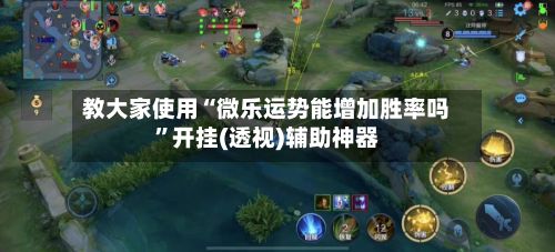 教大家使用“微乐运势能增加胜率吗”开挂(透视)辅助神器-第2张图片