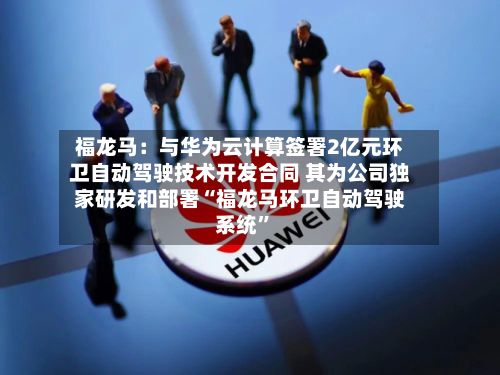 福龙马：与华为云计算签署2亿元环卫自动驾驶技术开发合同 其为公司独家研发和部署“福龙马环卫自动驾驶系统”-第2张图片