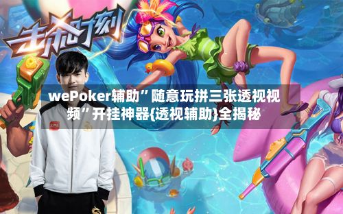 wePoker辅助”随意玩拼三张透视视频	”开挂神器{透视辅助}全揭秘-第3张图片