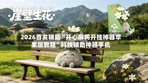 2026首发辅助“开心麻将开挂神器苹果版教程	”科技辅助神器手机-第3张图片