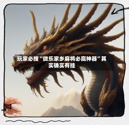 玩家必搜“微乐家乡麻将必赢神器”其实确实有挂