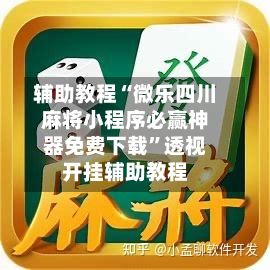 辅助教程“微乐四川麻将小程序必赢神器免费下载”透视开挂辅助教程