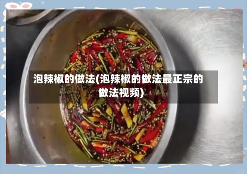 泡辣椒的做法(泡辣椒的做法最正宗的做法视频)