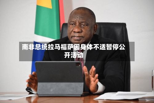 南非总统拉马福萨因身体不适暂停公开活动