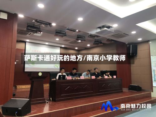 萨斯卡通好玩的地方/南京小学教师