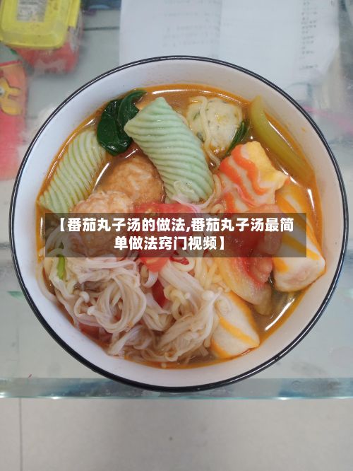 【番茄丸子汤的做法,番茄丸子汤最简单做法窍门视频】-第2张图片