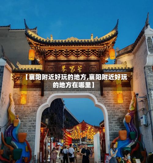 【襄阳附近好玩的地方,襄阳附近好玩的地方在哪里】-第2张图片