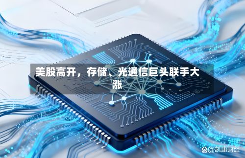 美股高开，存储	、光通信巨头联手大涨-第2张图片