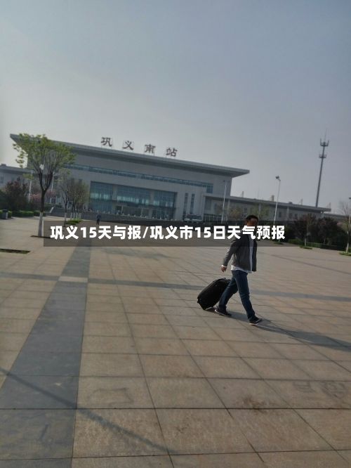 巩义15天与报/巩义市15日天气预报-第2张图片