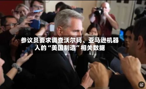 参议员要求调查沃尔玛、亚马逊机器人的“美国制造”相关数据