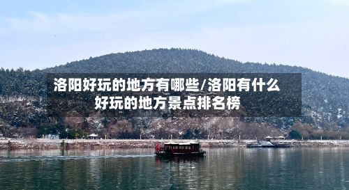 洛阳好玩的地方有哪些/洛阳有什么好玩的地方景点排名榜