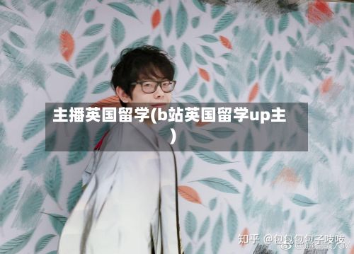 主播英国留学(b站英国留学up主)-第3张图片