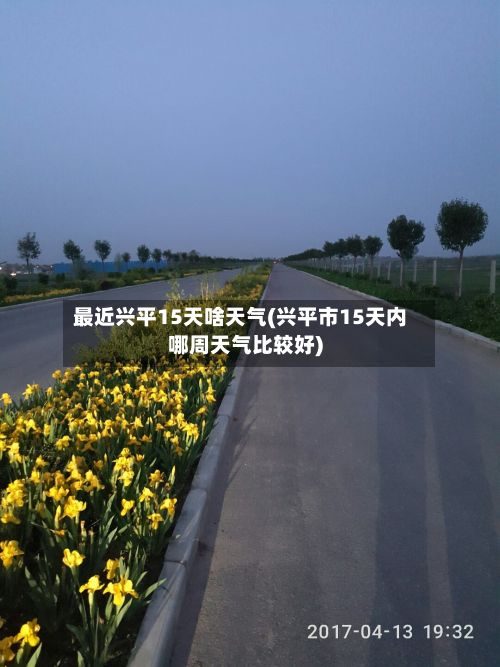 最近兴平15天啥天气(兴平市15天内哪周天气比较好)-第2张图片