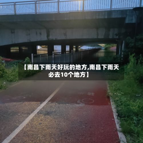 【南昌下雨天好玩的地方,南昌下雨天必去10个地方】