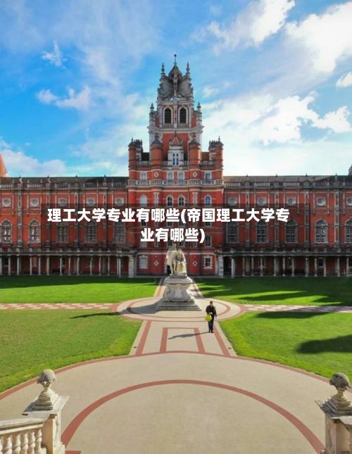 理工大学专业有哪些(帝国理工大学专业有哪些)-第2张图片