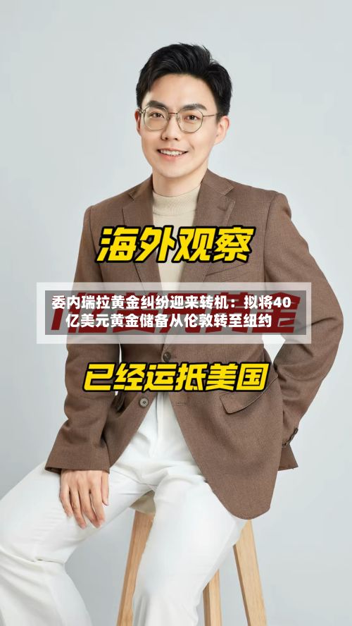 委内瑞拉黄金纠纷迎来转机：拟将40亿美元黄金储备从伦敦转至纽约-第2张图片