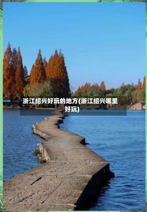 浙江绍兴好玩的地方(浙江绍兴哪里好玩)-第2张图片